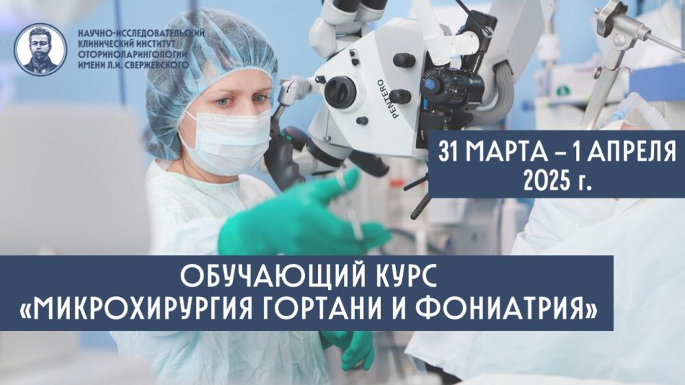 31 марта — 01 апреля 2025 г. Обучающий курс «Микрохирургия гортани и фониатрия».